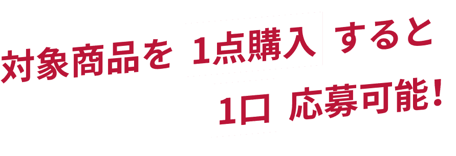 対象商品を1点購入につき1口応募可能!